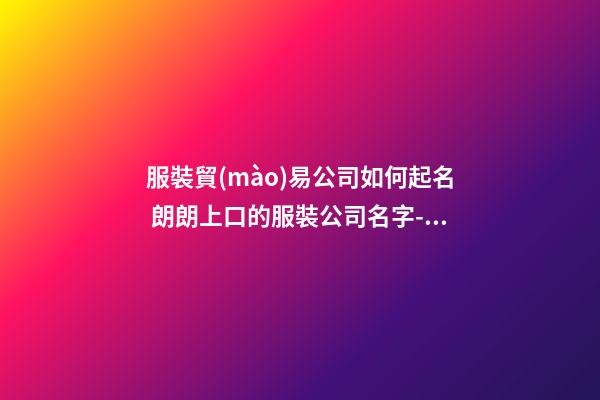 服裝貿(mào)易公司如何起名 朗朗上口的服裝公司名字-名學(xué)網(wǎng)-第1張-公司起名-玄機(jī)派